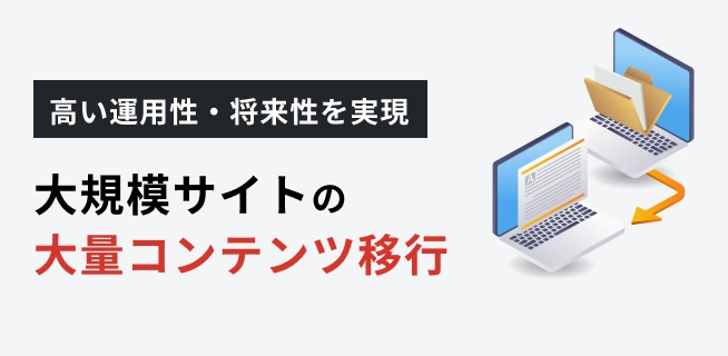 高い運用性・将来性を実現　大規模サイトの大量コンテンツ移行