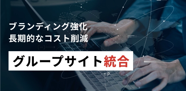 ブランディング強化　長期的なコスト削減　グループサイト統合