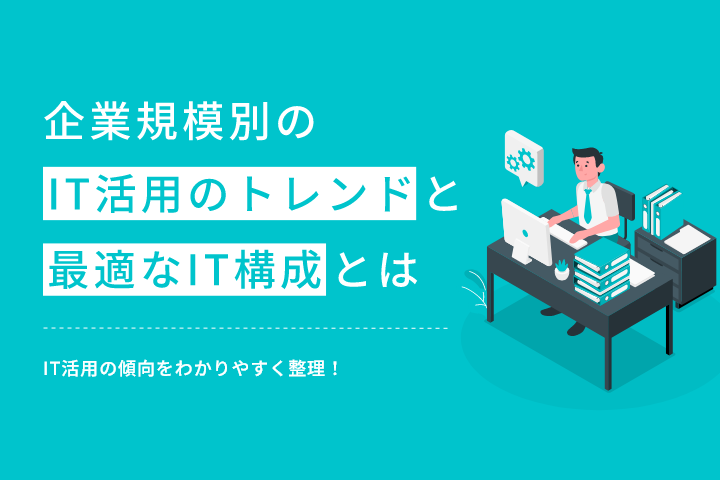 企業規模別のIT活用のトレンドと最適なIT構成とは